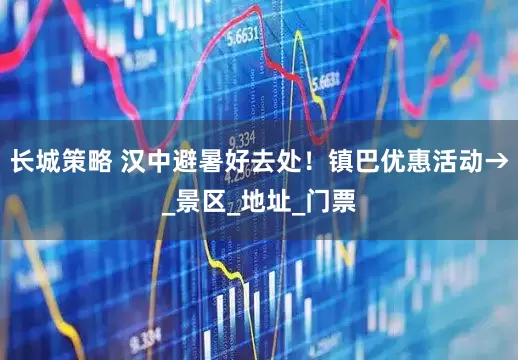 长城策略 汉中避暑好去处！镇巴优惠活动→_景区_地址_门票