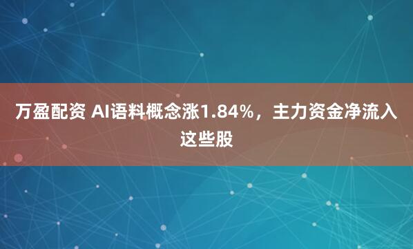 万盈配资 AI语料概念涨1.84%，主力资金净流入这些股