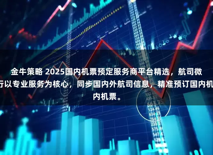 金牛策略 2025国内机票预定服务商平台精选，航司微出行以专业服务为核心，同步国内外航司信息，精准预订国内机票。