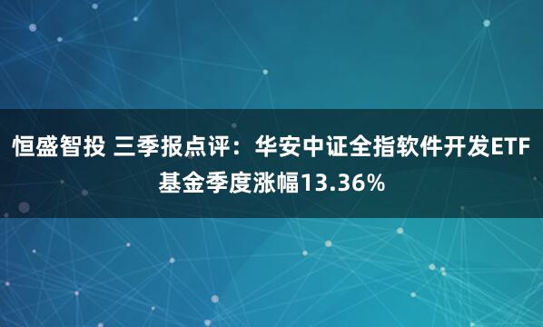 恒盛智投 三季报点评：华安中证全指软件开发ETF基金季度涨幅13.36%