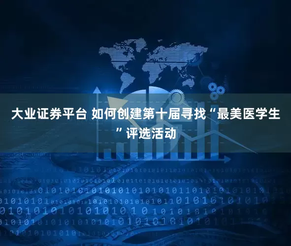 大业证券平台 如何创建第十届寻找“最美医学生”评选活动