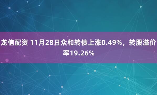 龙信配资 11月28日众和转债上涨0.49%，转股溢价率19.26%